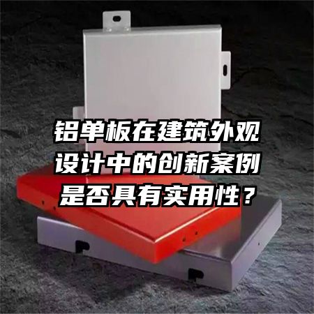 鋁單板在建筑外觀設(shè)計中的創(chuàng)新案例是否具有實(shí)用性？