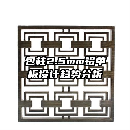 包柱2.5mm鋁單板設計趨勢分析