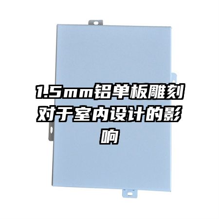 1.5mm鋁單板雕刻對于室內(nèi)設(shè)計的影響
