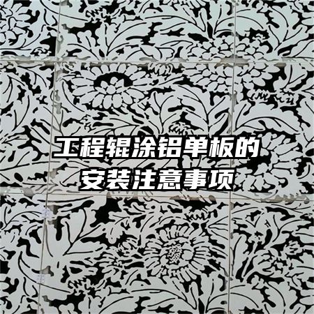 工程輥涂鋁單板的安裝注意事項(xiàng)