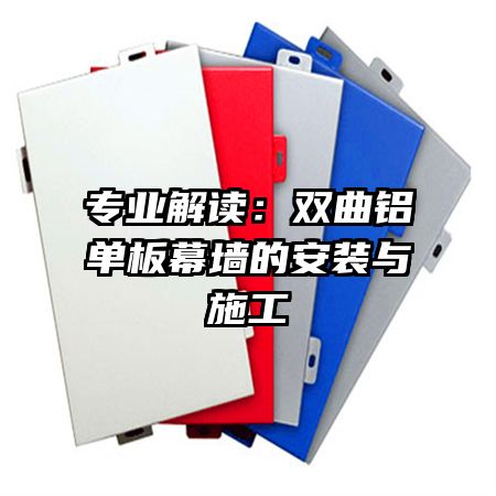 專業(yè)解讀:雙曲鋁單板幕墻的安裝與施工