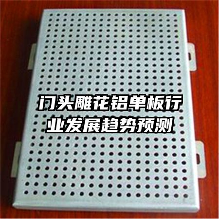 門頭雕花鋁單板行業(yè)發(fā)展趨勢(shì)預(yù)測(cè)