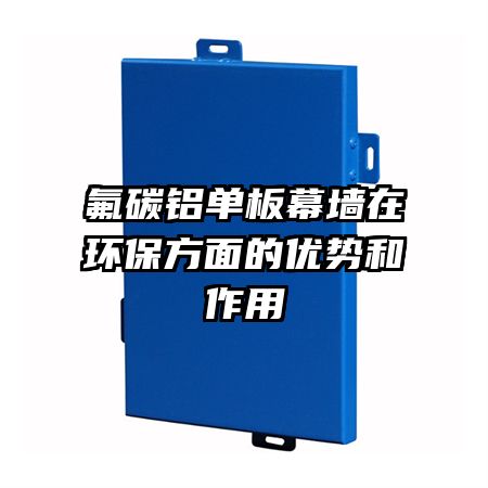 氟碳鋁單板幕墻在環(huán)保方面的優(yōu)勢(shì)和作用