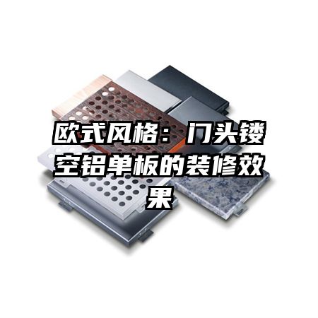 歐式風(fēng)格:門頭鏤空鋁單板的裝修效果
