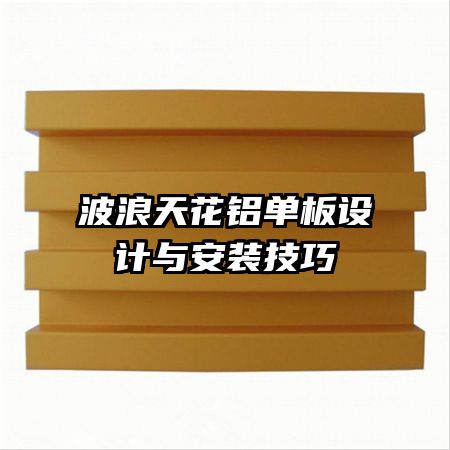 波浪天花鋁單板設(shè)計(jì)與安裝技巧