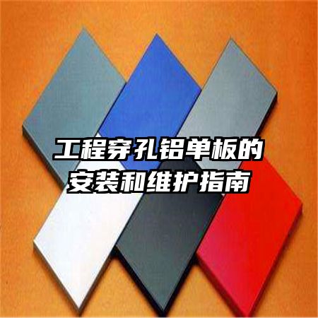 工程穿孔鋁單板的安裝和維護指南