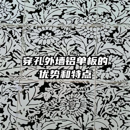 穿孔外墻鋁單板的優(yōu)勢和特點(diǎn)
