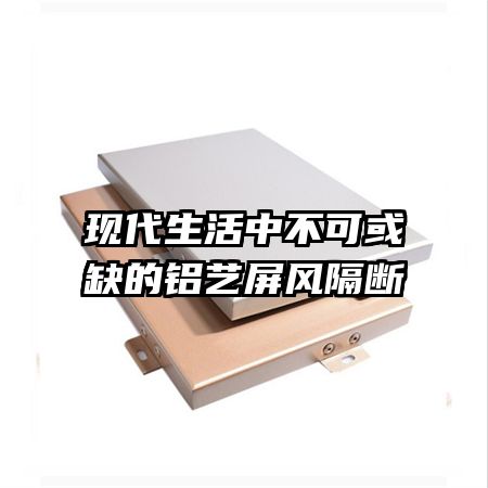 現(xiàn)代生活中不可或缺的鋁藝屏風隔斷