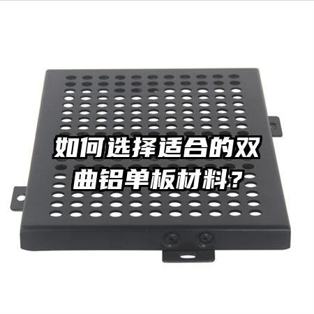 如何選擇適合的雙曲鋁單板材料？