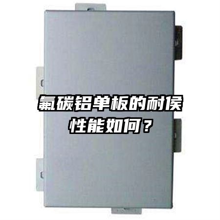 氟碳鋁單板的耐侯性能如何？