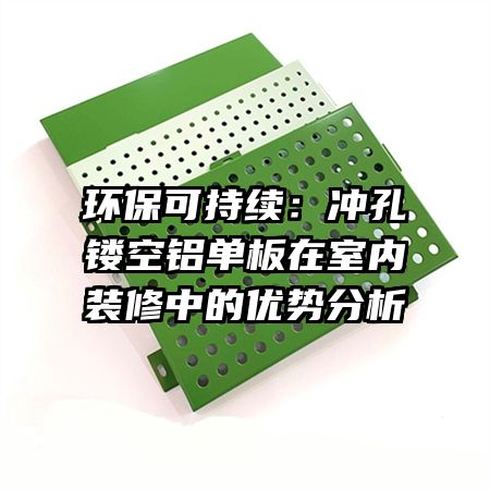 環(huán)保可持續(xù)：沖孔鏤空鋁單板在室內(nèi)裝修中的優(yōu)勢分析