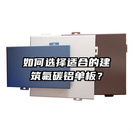 如何選擇適合的建筑氟碳鋁單板？