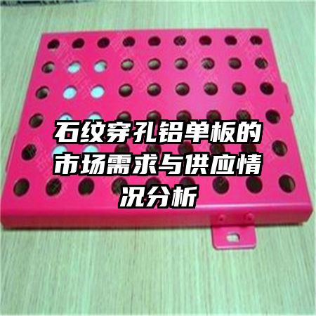 石紋穿孔鋁單板的市場(chǎng)需求與供應(yīng)情況分析