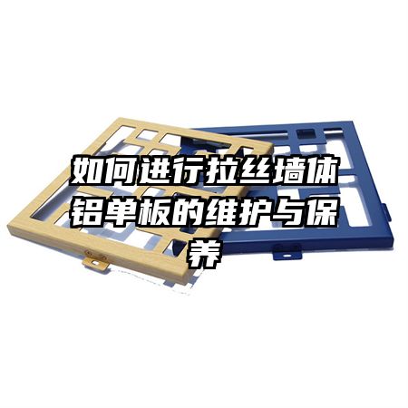 如何進(jìn)行拉絲墻體鋁單板的維護(hù)與保養(yǎng)