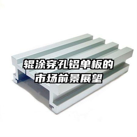 輥涂穿孔鋁單板的市場(chǎng)前景展望