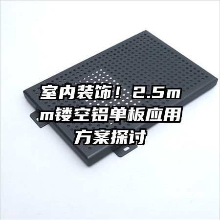 室內(nèi)裝飾！2.5mm鏤空鋁單板應用方案探討