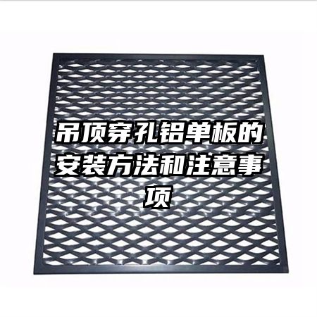 吊頂穿孔鋁單板的安裝方法和注意事項