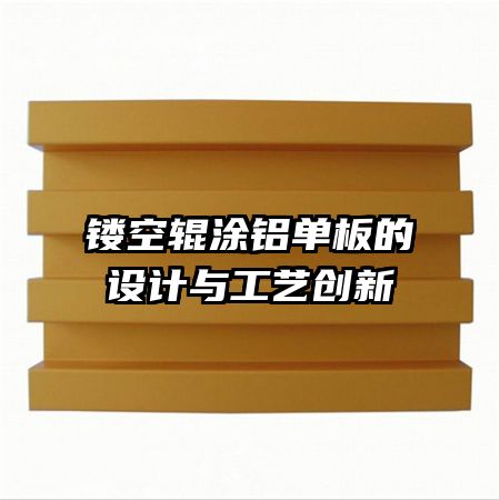 鏤空輥涂鋁單板的設(shè)計(jì)與工藝創(chuàng)新