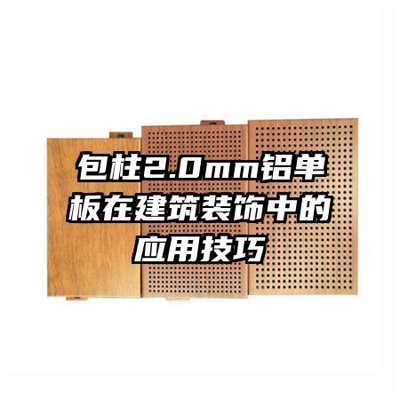 包柱2.0mm鋁單板在建筑裝飾中的應用技巧
