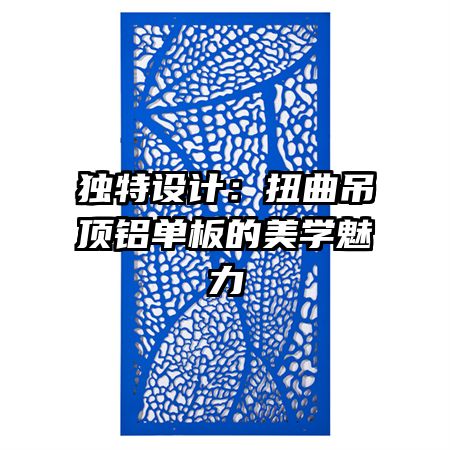獨特設(shè)計：扭曲吊頂鋁單板的美學(xué)魅力