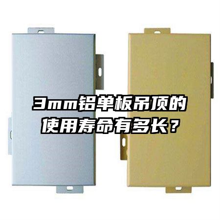 3mm鋁單板吊頂?shù)氖褂脡勖卸嚅L(zhǎng)？