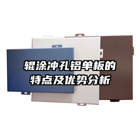 輥涂沖孔鋁單板的特點(diǎn)及優(yōu)勢(shì)分析