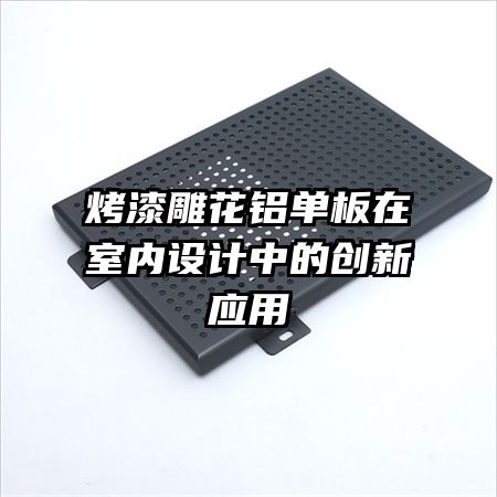 烤漆雕花鋁單板在室內(nèi)設(shè)計(jì)中的創(chuàng)新應(yīng)用