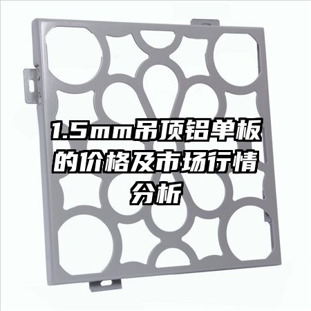 1.5mm吊頂鋁單板的價(jià)格及市場(chǎng)行情分析