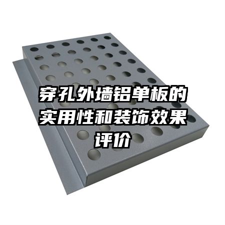 穿孔外墻鋁單板的實(shí)用性和裝飾效果評(píng)價(jià)