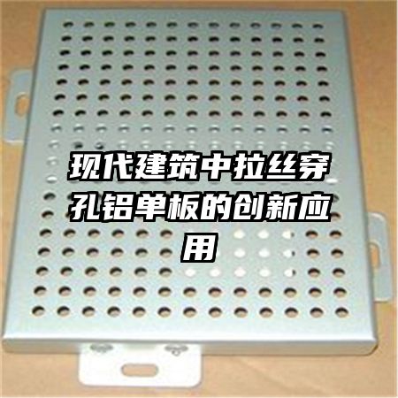 現(xiàn)代建筑中拉絲穿孔鋁單板的創(chuàng)新應用