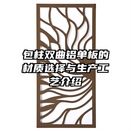 包柱雙曲鋁單板的材質選擇與生產(chǎn)工藝介紹