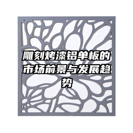 雕刻烤漆鋁單板的市場(chǎng)前景與發(fā)展趨勢(shì)