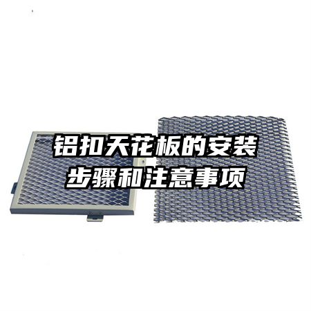 鋁扣天花板的安裝步驟和注意事項(xiàng)