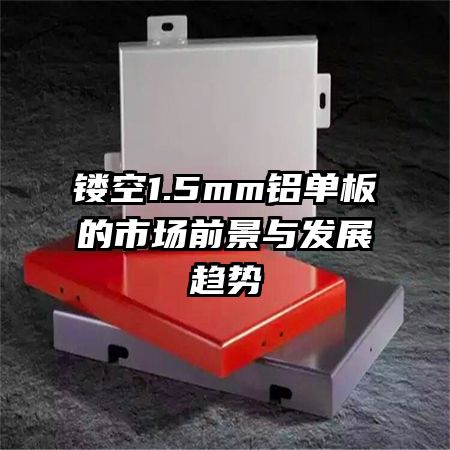 鏤空1.5mm鋁單板的市場(chǎng)前景與發(fā)展趨勢(shì)
