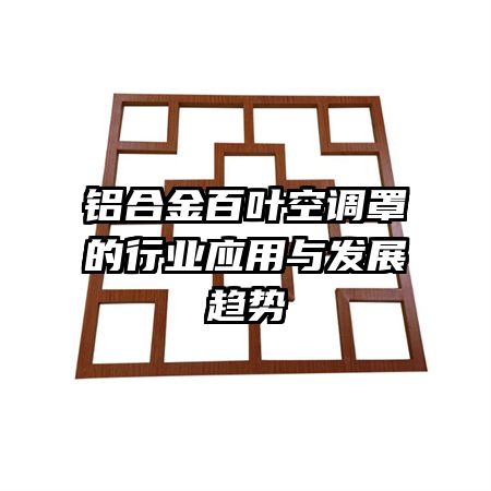 鋁合金百葉空調(diào)罩的行業(yè)應用與發(fā)展趨勢