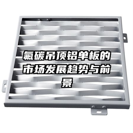 氟碳吊頂鋁單板的市場發(fā)展趨勢與前景