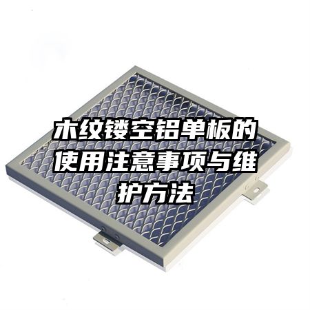 木紋鏤空鋁單板的使用注意事項與維護方法