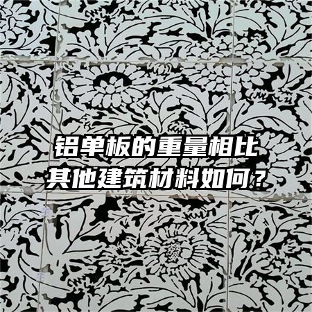 鋁單板的重量相比其他建筑材料如何？