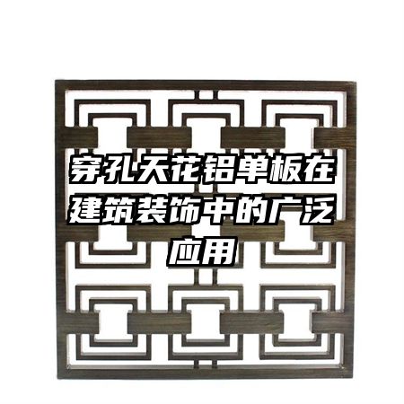 穿孔天花鋁單板在建筑裝飾中的廣泛應用