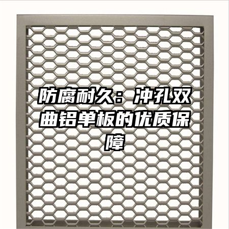 防腐耐久:沖孔雙曲鋁單板的優(yōu)質(zhì)保障