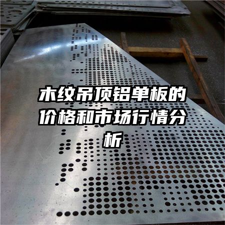 木紋吊頂鋁單板的價格和市場行情分析