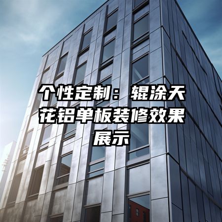 個(gè)性定制:輥涂天花鋁單板裝修效果展示