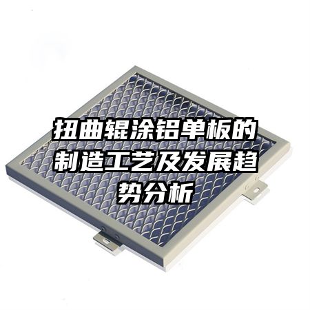 扭曲輥涂鋁單板的制造工藝及發(fā)展趨勢(shì)分析