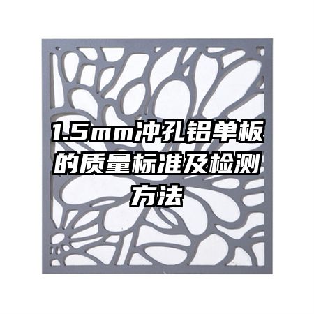 1.5mm沖孔鋁單板的質(zhì)量標準及檢測方法