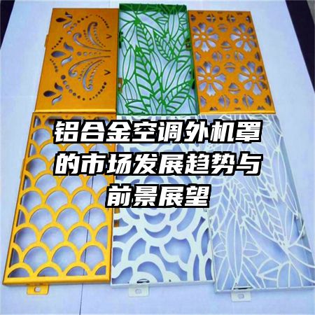鋁合金空調(diào)外機(jī)罩的市場(chǎng)發(fā)展趨勢(shì)與前景展望