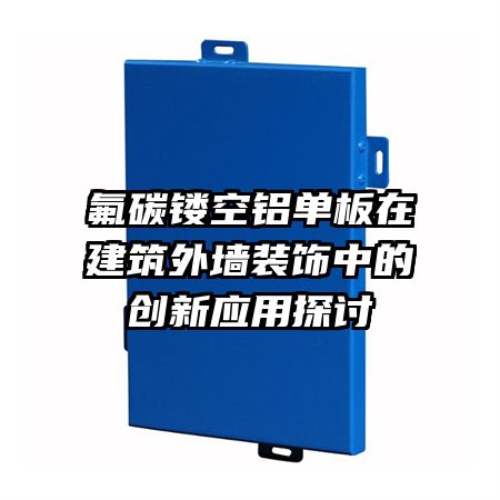 氟碳鏤空鋁單板在建筑外墻裝飾中的創(chuàng)新應(yīng)用探討