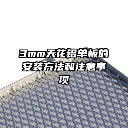 3mm天花鋁單板的安裝方法和注意事項(xiàng)
