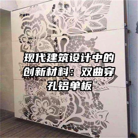 現(xiàn)代建筑設(shè)計中的創(chuàng)新材料:雙曲穿孔鋁單板