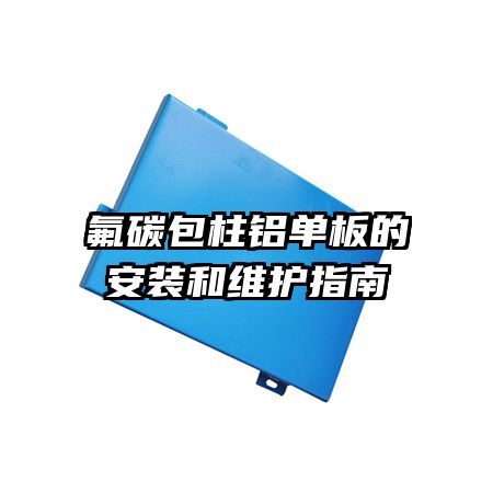 氟碳包柱鋁單板的安裝和維護(hù)指南