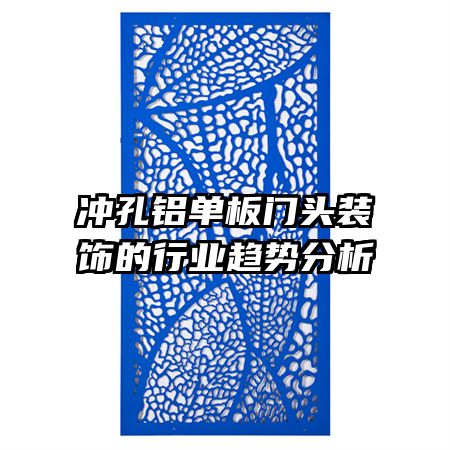 沖孔鋁單板門(mén)頭裝飾的行業(yè)趨勢(shì)分析